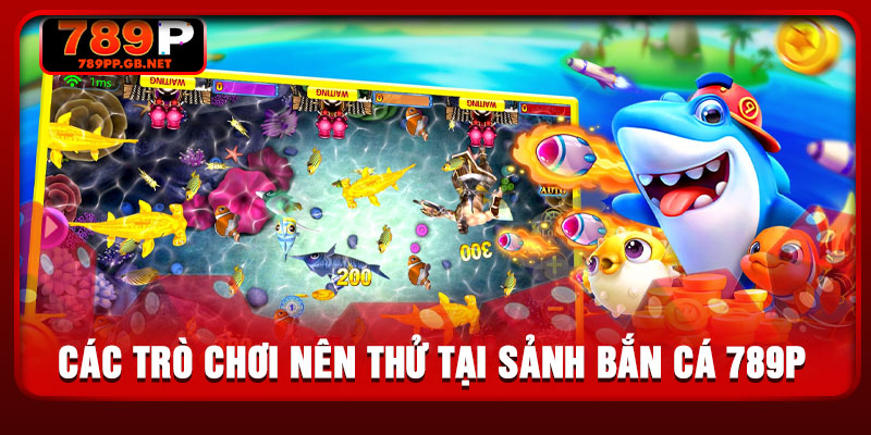 Các trò chơi nên thử tại sảnh bắn cá 789P