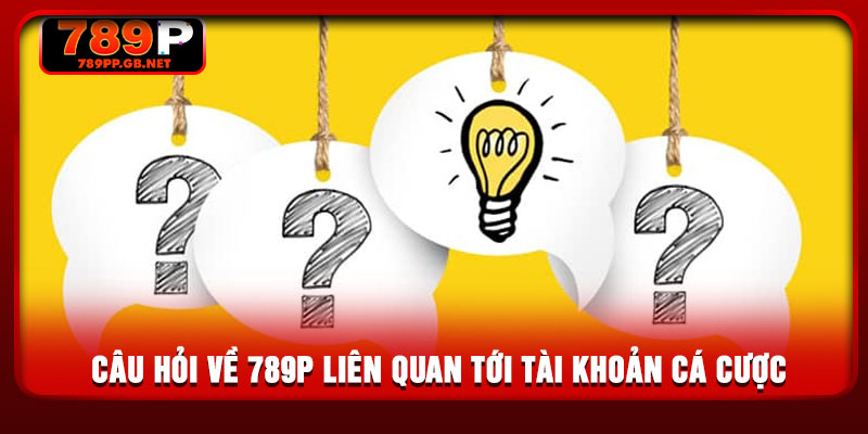 Câu hỏi về 789P liên quan tới tài khoản cá cược