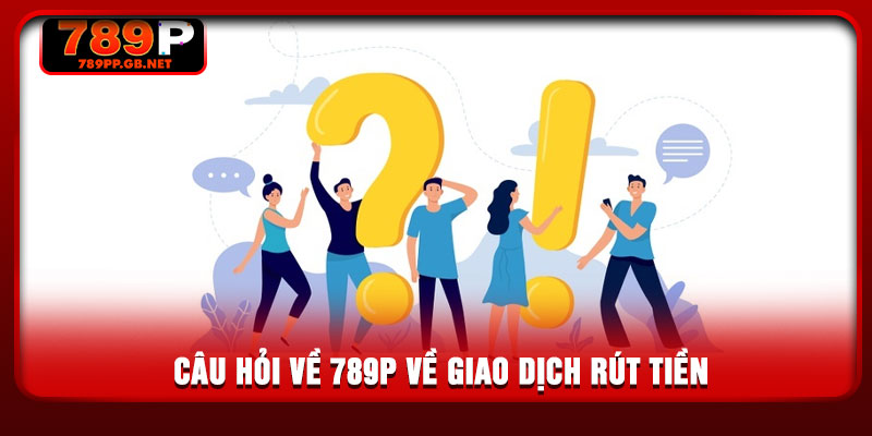 Câu hỏi về 789P về giao dịch rút tiền