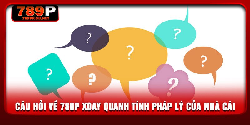 Câu hỏi về 789P xoay quanh tính pháp lý của nhà cái 