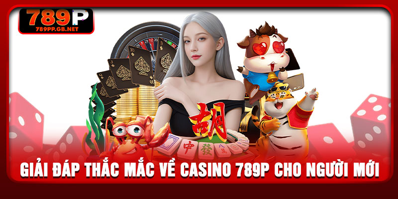 Giải đáp thắc mắc về casino 789P cho người mới