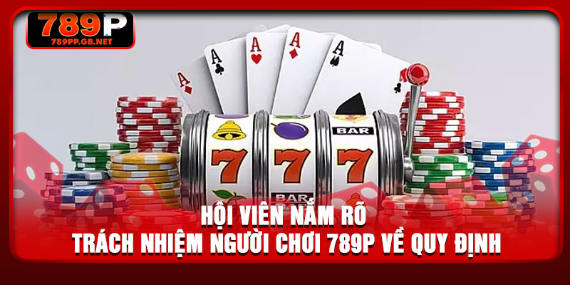 Hội viên nắm rõ trách nhiệm người chơi 789P về quy định