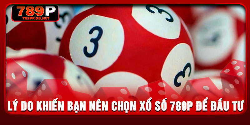Lý do khiến bạn nên chọn xổ số 789P để đầu tư