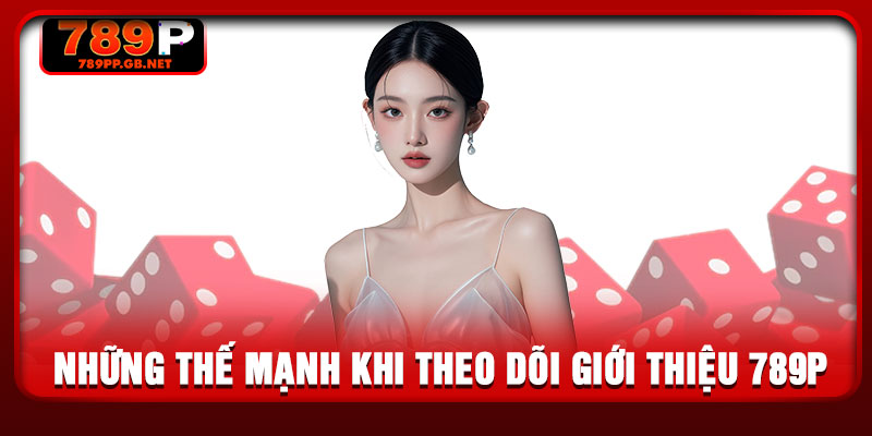 Những thế mạnh khi theo dõi giới thiệu 789P