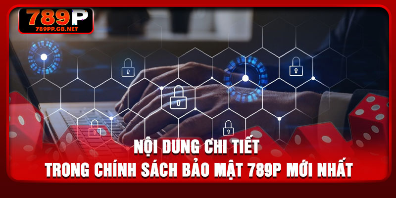 Nội dung chi tiết trong chính sách bảo mật 789P mới nhất