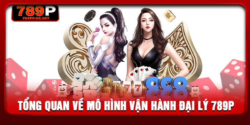 Tổng quan về mô hình vận hành đại lý 789P