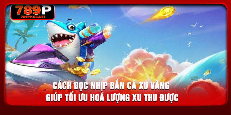 Cách đọc nhịp bắn cá xu vàng giúp tối ưu hoá lượng xu thu được
